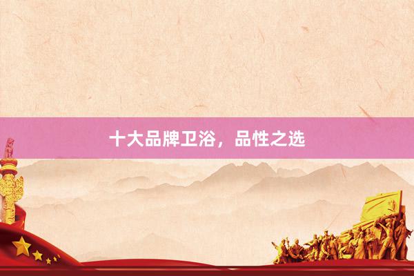 十大品牌卫浴，品性之选